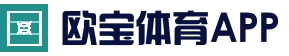 欧宝体育官方App入口 - 欧亿体育