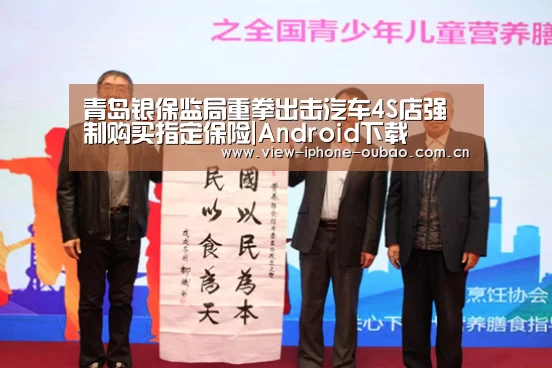 青岛银保监局重拳出击汽车4S店强制购买指定保险|Android下载(图2) Android下载