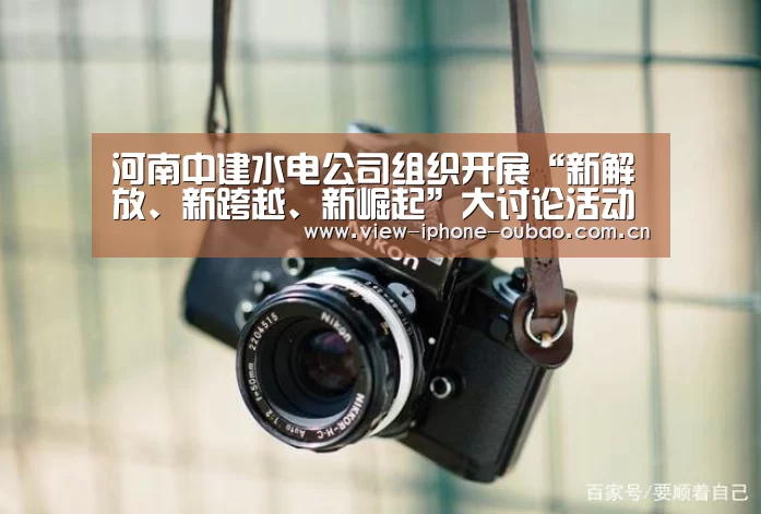 河南中建水电公司组织开展“新解放、新跨越、新崛起”大讨论活动‘iOS下载’(图1) 官方应用