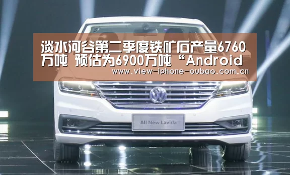 淡水河谷第二季度铁矿石产量6760万吨 预估为6900万吨“Android下载”(图3) 欧宝体育APP